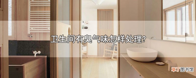 卫生间有臭气味怎样处理?