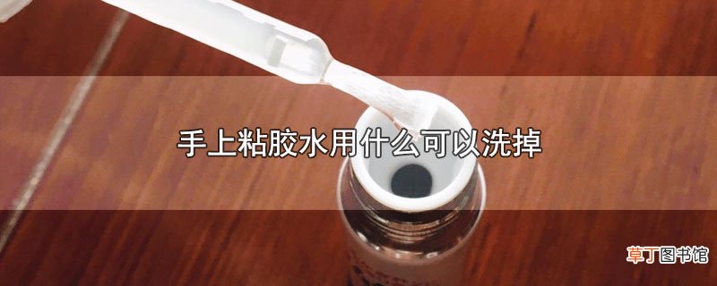 手上粘胶水用什么可以洗掉