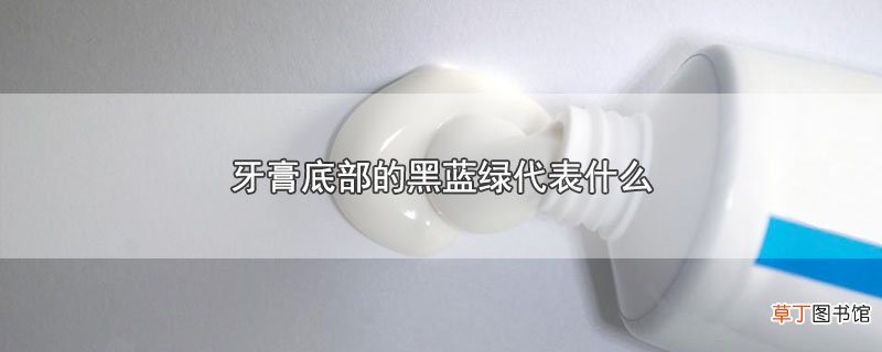 牙膏底部的黑蓝绿代表什么