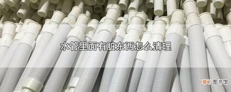 水管里面有脏东西怎么清理