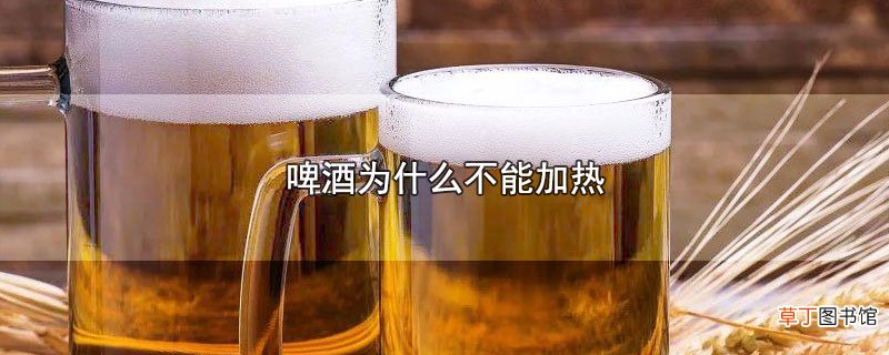 啤酒为什么不能加热