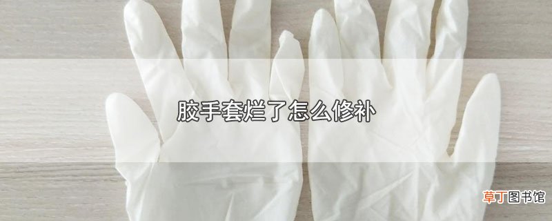 胶手套烂了怎么修补