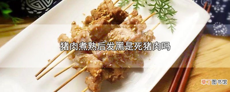 猪肉煮熟后发黑是死猪肉吗