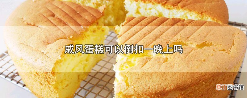 戚风蛋糕可以倒扣一晚上吗