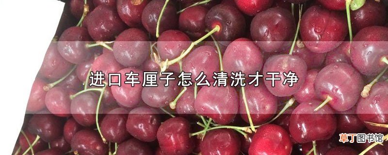进口车厘子怎么清洗才干净