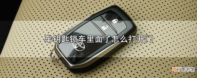 车钥匙锁车里面了怎样打开门