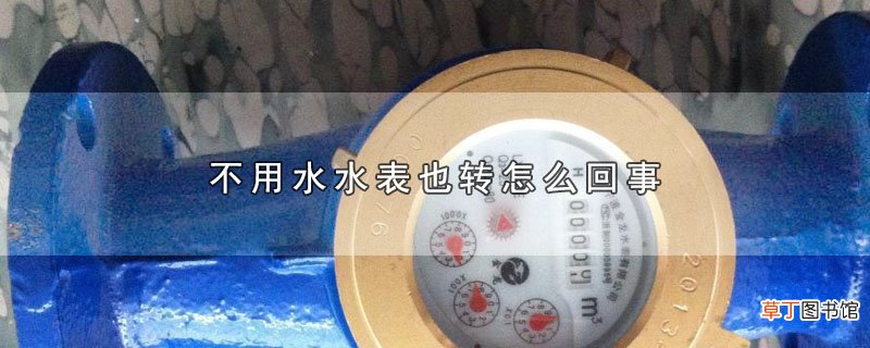不用水水表也转怎么回事