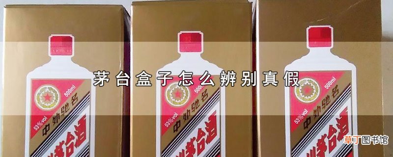 茅台盒子怎么辨别真假
