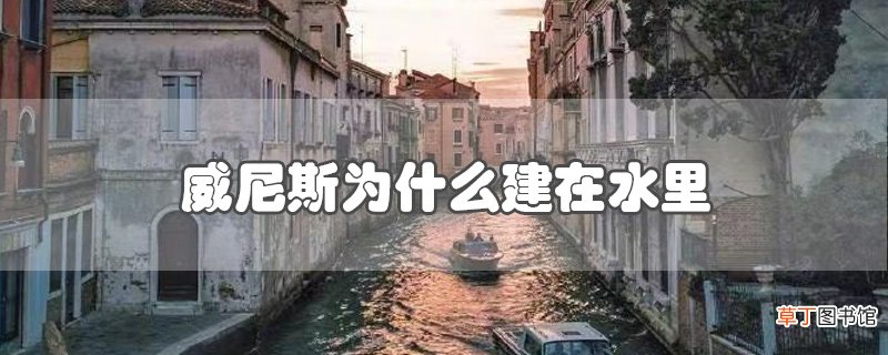 威尼斯为什么建在水里