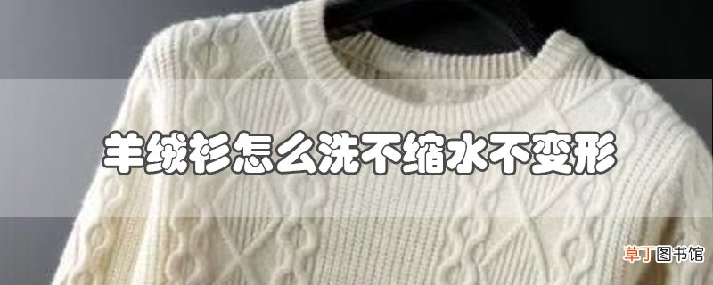 羊绒衫怎么洗不缩水不变形
