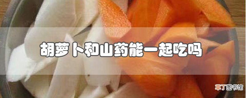 胡萝卜和山药能一起吃吗