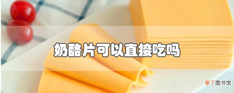 奶酪片可以直接吃吗