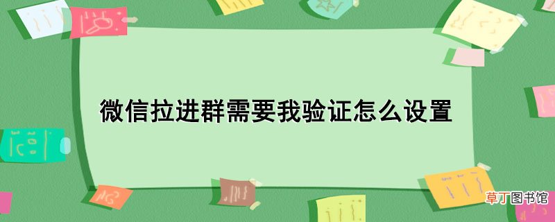 微信拉进群需要我验证怎样设置