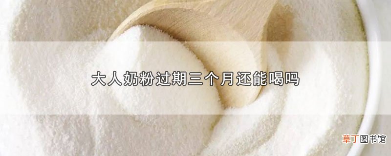 大人奶粉过期三个月还能喝吗