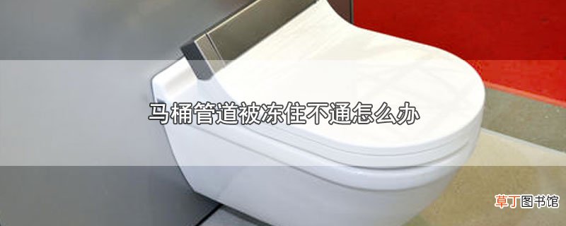 马桶管道被冻住不通怎么办