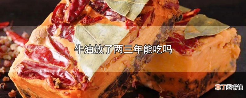牛油放了两三年能吃吗