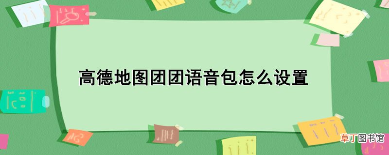 高德地图团团语音包怎样设置