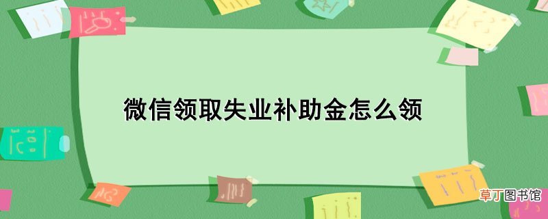 微信领取失业补助金怎样领