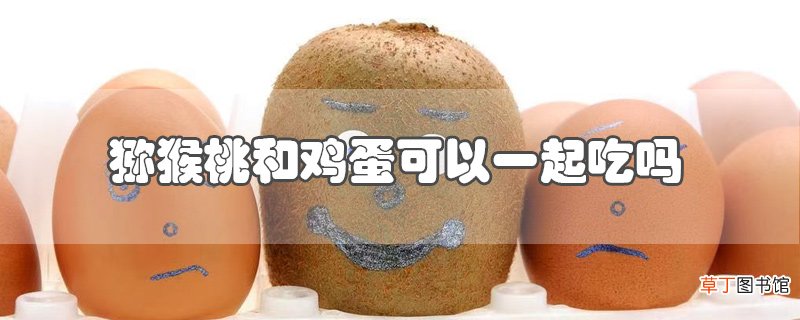猕猴桃和鸡蛋可以一起吃吗
