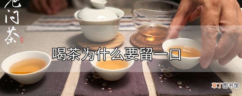 喝茶为什么要留一口