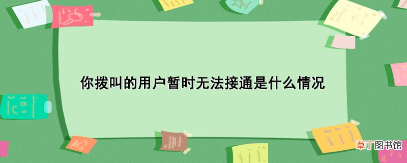你拨叫的用户暂时无法接通是什么情况
