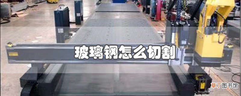 玻璃钢怎么切割
