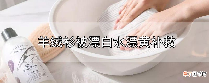 羊绒衫被漂白水漂黄补救