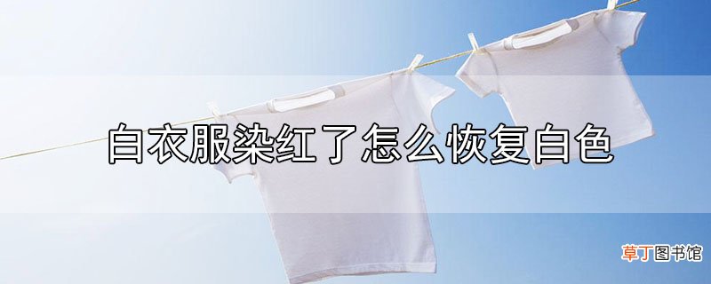 白衣服被染红了怎么恢复白色