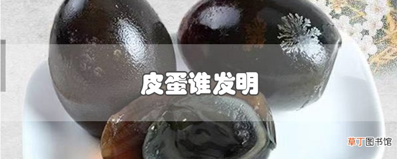 皮蛋谁发明