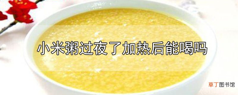 小米粥过夜了加热后能喝吗
