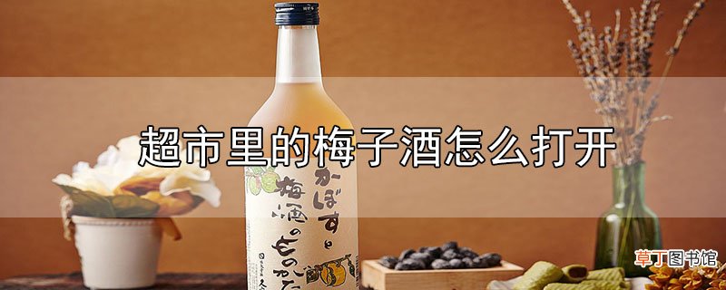 超市里的梅子酒怎么打开