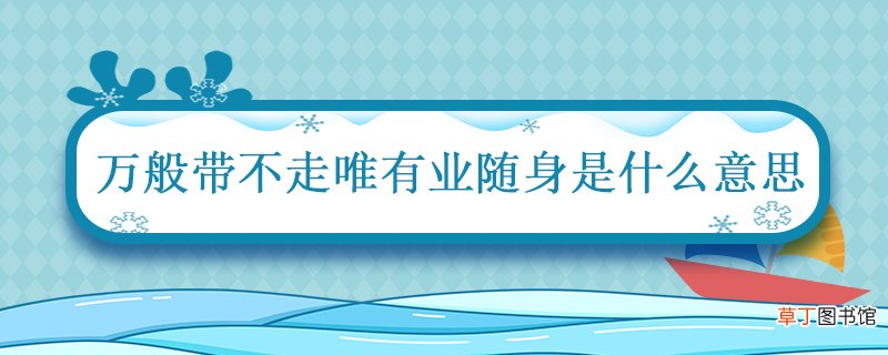 万般带不走唯有业随身是什么意思 万般皆苦唯有自渡什么意思