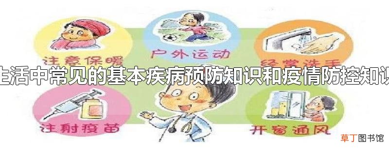 生活中常见的基本疾病预防知识和疫情防控知识