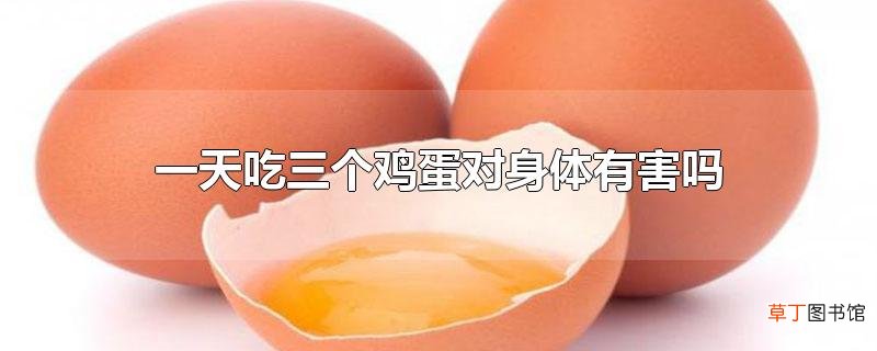一天吃三个鸡蛋对身体有害吗