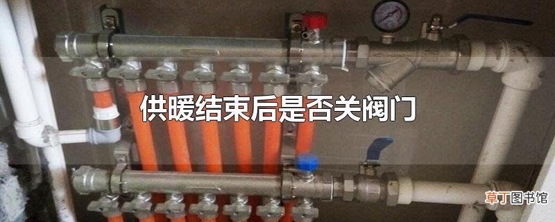 供暖结束后是否关阀门