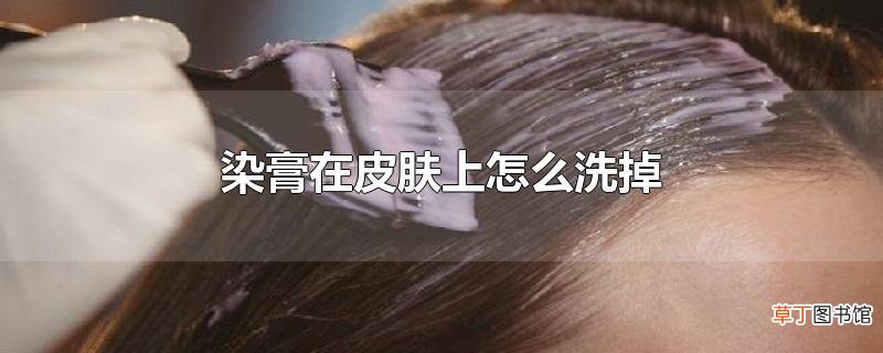 染膏在皮肤上怎么洗掉