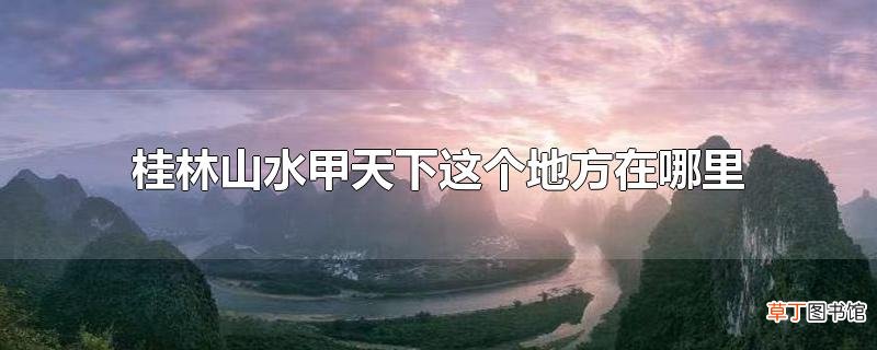 桂林山水甲天下这个地方在哪里