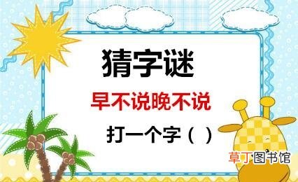 猜字谜早不说晚不说 早不说晚不说打一字