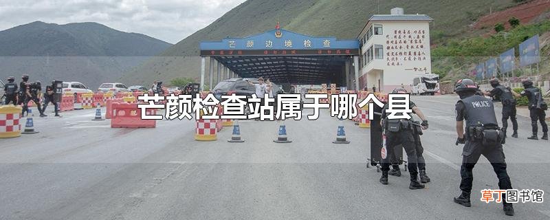芒颜检查站属于哪个县