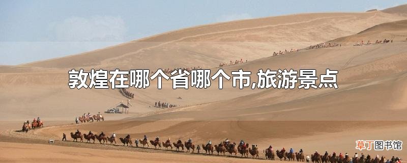 敦煌在哪个省哪个市,旅游景点