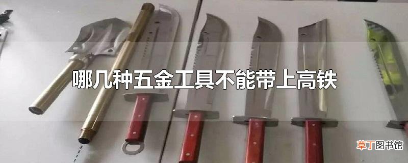 哪几种五金工具不能带上高铁