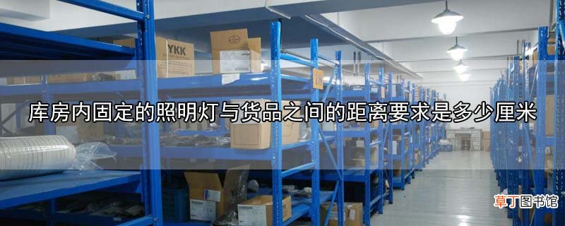 库房内固定的照明灯与货品之间的距离要求是多