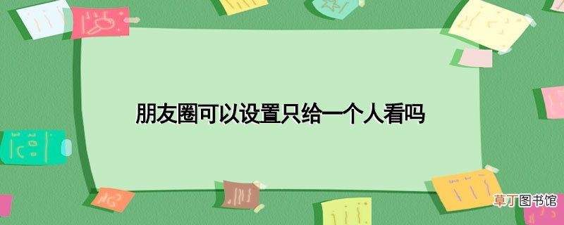 朋友圈可以设置只给一个人看吗