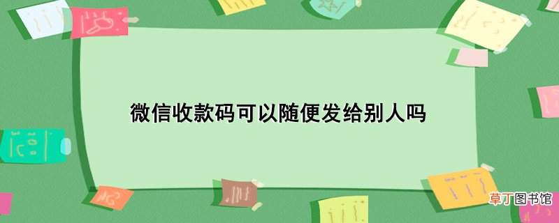 微信收款码可以随便发给别人吗