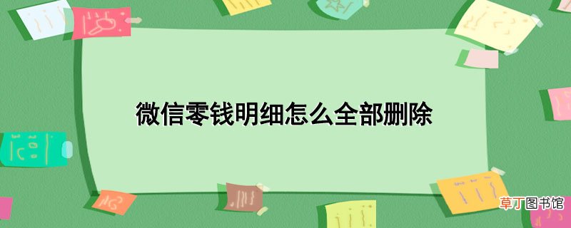 微信零钱明细怎样全部删除