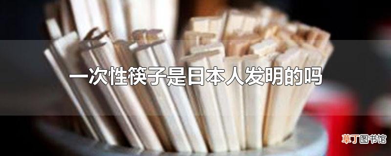 一次性筷子是日本人发明的吗