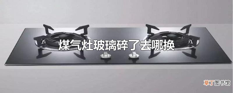 煤气灶玻璃碎了去哪换