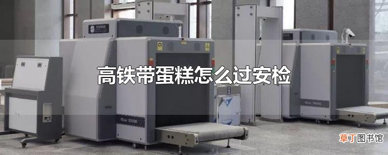 高铁带蛋糕怎么过安检