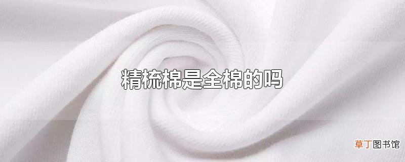 精梳棉是全棉的吗