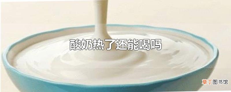 酸奶热了还能喝吗